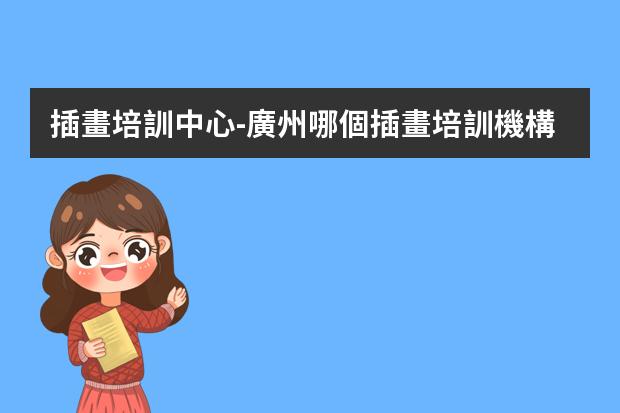 插畫培訓中心-廣州哪個插畫培訓機構(gòu)比較好？
